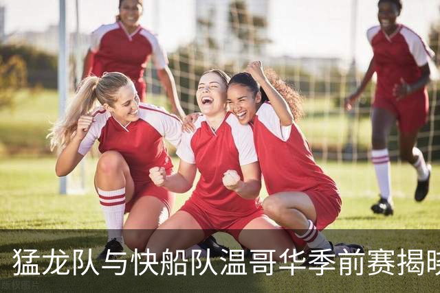 猛龙队与快船队温哥华季前赛揭晓，很遗憾伦纳德交易风波持续发酵